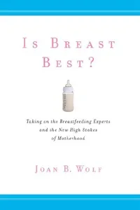 Capa de Is Breast Best?: Taking on the Breastfeeding Experts and the New High Stakes of Motherhood (Biopolitics) por Joan B. Wolf