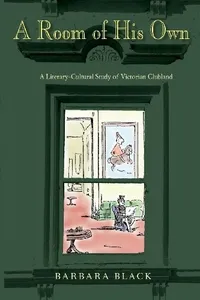 A Room of His Own: A Literary-Cultural Study of Victorian Clubland (Series in Victorian Studies)