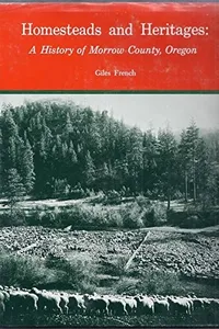 Homesteads and heritages: a history of Morrow County, Oregon