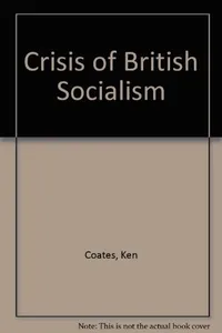 The crisis of British Socialism: essays on the rise of Harold Wilson and the fall of the Labour Party