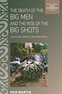 The Death of the Big Men and the Rise of the Big Shots: Custom and Conflict in East New Britain (ASAO Studies in Pacific Anthropology)