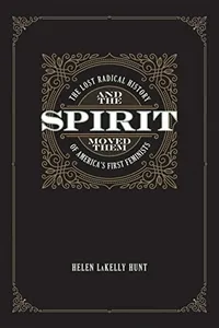 And the Spirit Moved Them: The Lost Radical History of America's First Feminists