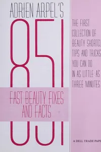 Adrien Arpel's 851 fast beauty fixes and facts : the first collection of beauty shortcuts, tips, and tricks you can do in as little as three minutes