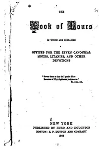 The Book of Hours: In which are Contained Offices for the Seven Canonical Hours, Litanies, and ...
