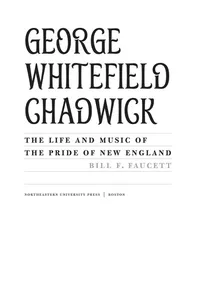 George Whitefield Chadwick : the life and music of the pride of New England
