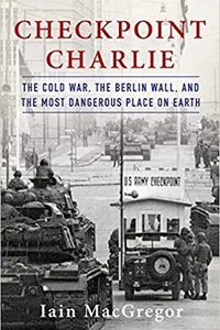 Checkpoint Charlie:  The Cold War, The Berlin Wall, and the Most Dangerous Place on Earth