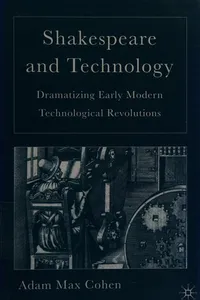 SHAKESPEARE AND TECHNOLOGY: DRAMATIZING EARLY MODERN TECHNOLOGICAL REVOLUTIONS