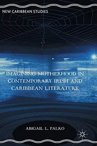 Imagining Motherhood in Contemporary Irish and Caribbean Literature