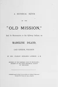 A historical sketch of the "Old Mission," and its missionaries to the Ojibway Indians