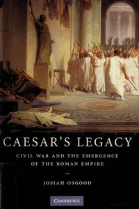 CAESAR'S LEGACY: CIVIL WAR AND THE EMERGENCE OF THE ROMAN EMPIRE