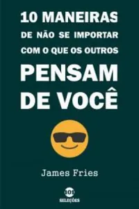 10 Maneiras de não se importar com o que os outros pensam de você