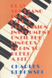 Play the Piano Drunk Like a Percussion Instrument Until the Fingers Begin to Bleed a Bit