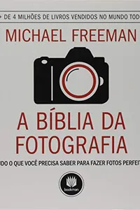 A Bíblia da Fotografia: Tudo o que Você Precisa Saber para Fazer Fotos Perfeitas