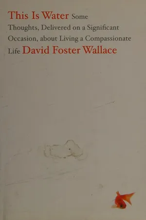 This Is Water: Some Thoughts, Delivered on a Significant Occasion, about Living a Compassionate Life