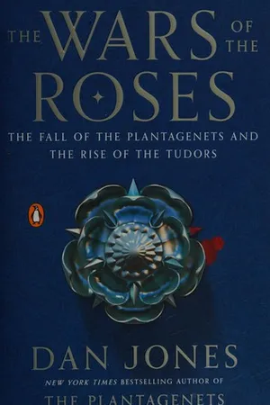 The Wars of the Roses: The Fall of the Plantagenets and the Rise of the Tudors