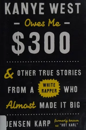 Kanye West Owes Me $300: & Other True Stories from a White Rapper Who Almost Made It Big