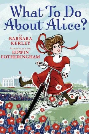 What To Do About Alice?: How Alice Roosevelt Broke the Rules, Charmed the World, and Drove Her Father Teddy Crazy!
