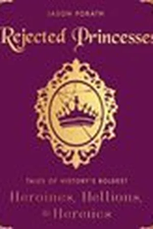 Rejected Princesses: Tales of History's Boldest Heroines, Hellions, and Heretics