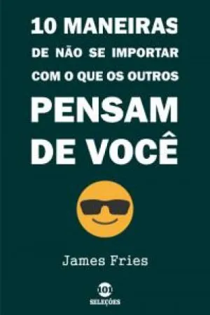 10 Maneiras de não se importar com o que os outros pensam de você