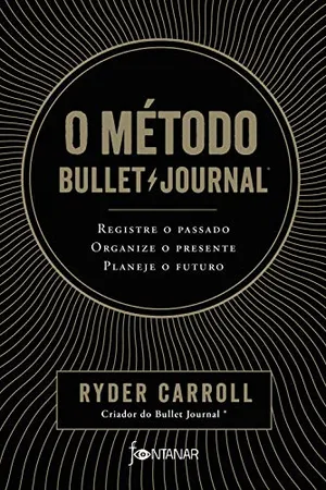 O método Bullet Journal: Registre o passado, organize o presente, planeje o futuro