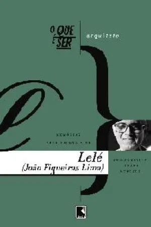 O que é ser arquiteto: memórias profissionais de Lelé (João Filgueiras Lima)
