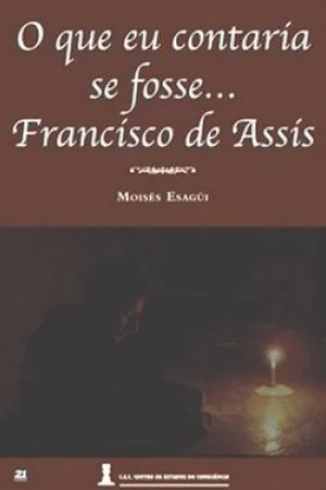 O que eu contaria se fosse... Francisco de Assis