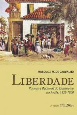 Liberdade: Rotinas e Rupturas do Escravismo no Recife, 1822 - 1850