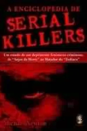 A enciclopédia de serial killers: Um estudo de um deprimente fenômeno criminoso, de "Anjos da morte" ao matador do "Zodíaco"