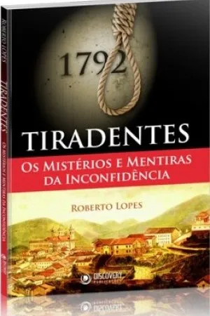 Tiradentes - Os mistérios e mentiras da Inconfidêcia