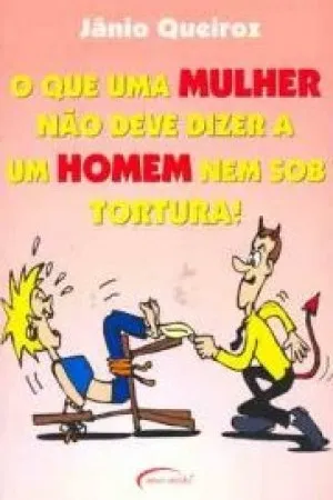 O que uma Mulher não deve Dizer a um Homem nem sob Tortura