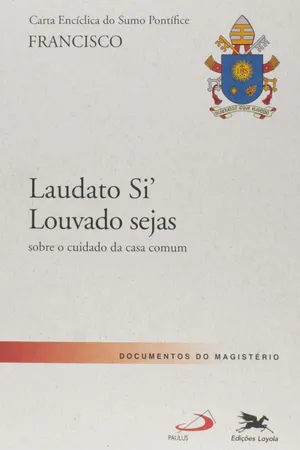 Carta Encíclica do Sumo Pontifice. Laudato Si. Louvado Seja. Sobre o Cuidado da Casa Comum