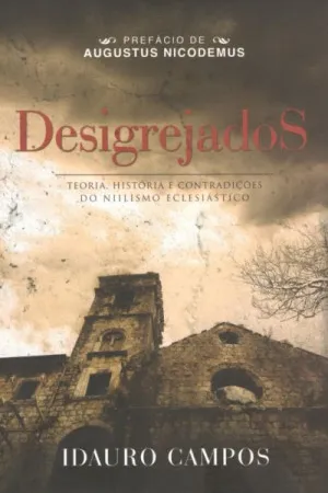 Desigrejados. Teoria, História e Contradições do Niilismo Eclesiástico