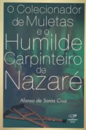 o colecionador de muletas e o humilde carpinteiro de Nazaré