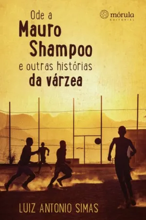 Ode a Mauro Shampoo e outras histórias da várzea