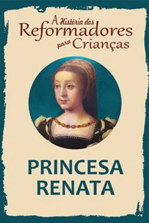 A História dos Reformadores para Crianças: Princesa Renata