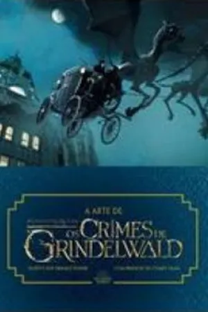 A Arte de Animais Fantásticos. Os Crimes de Grindelwald