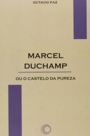 Marcel Duchamp ou o castelo da pureza