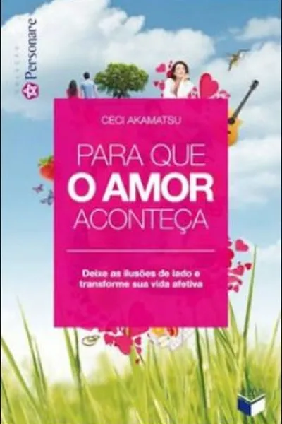 Cover of Para Que o Amor Aconteça - Deixe As Ilusões de Lado e Transforme a Sua Vida Afetiva