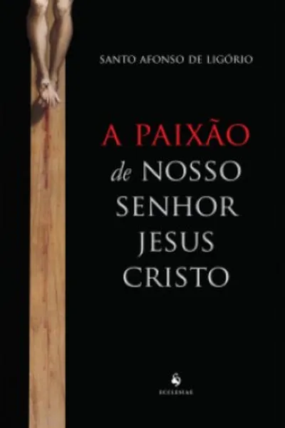 Cover of A Paixão De Nosso Senhor Jesus Cristo