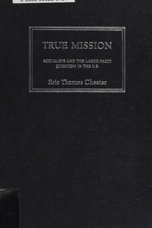 Capa de TRUE MISSION: SOCIALISTS AND THE LABOR PARTY QUESTION IN THE U.S