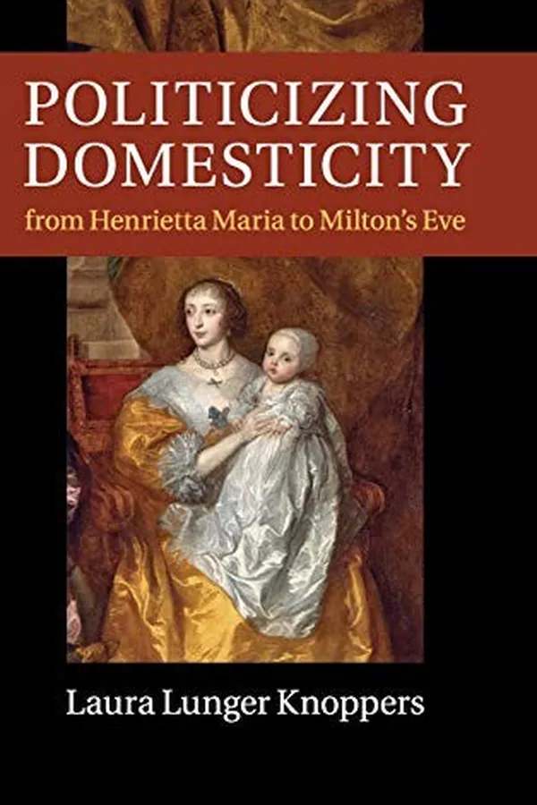Capa de Politicizing domesticity from Henrietta Maria to Milton's Eve