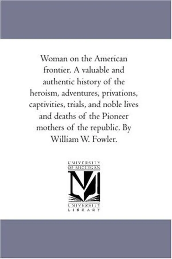 Capa de Woman on the American frontier. A valuable and authentic history of the heroism, adventures, privations, captivities, trials, and noble lives and deaths ... of the republic. By William W. Fowler