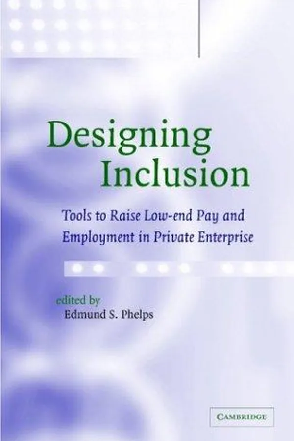 Capa de DESIGNING INCLUSION: TO0LS TO RAISE LOW-END PAY AND EMPLOYMENT IN PRIVATE ENTERPISE; ED. BY EDMUND S. PHELPS