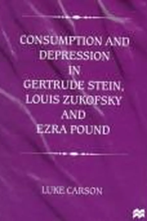 Capa de Consumption and depression in Gertrude Stein, Louis Zukofsky, and Ezra Pound