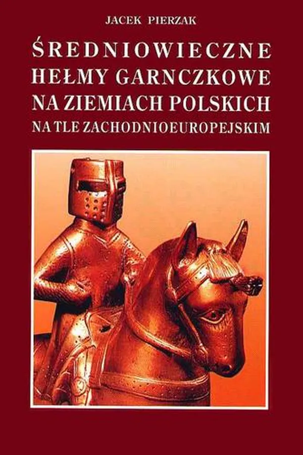 Capa de Średniowieczne hełmy garnczkowe na ziemiach polskich na tle zachodnioeuropejskim