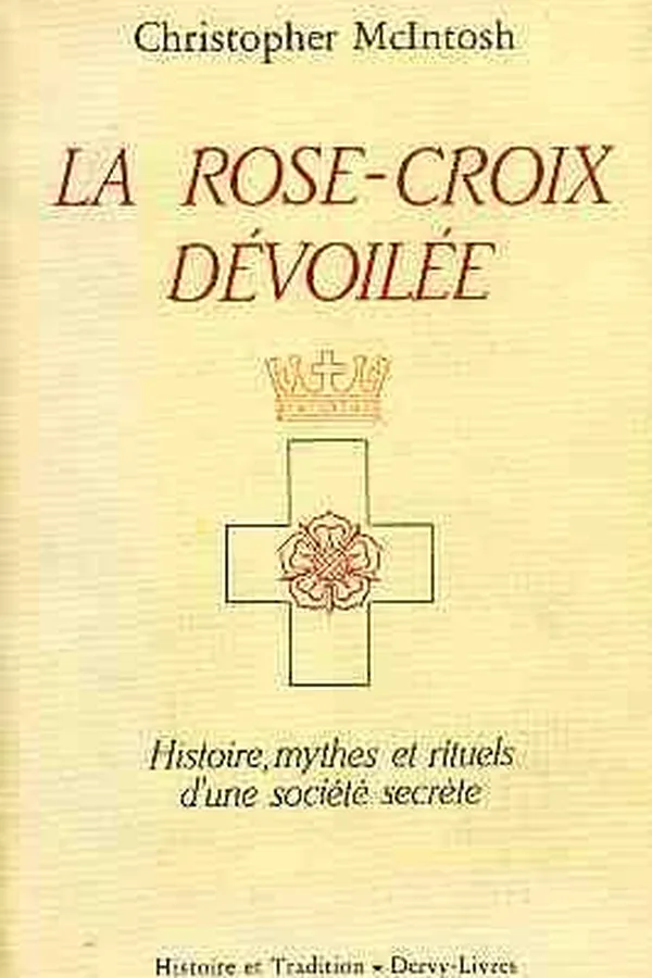Capa de La Rose-Croix dévoilée - Histoire,mythes et rituels d'une société secrète - Traduit de l'anglais par Guillaume Heim - Préface de Colin Wilson - Préface à l'édition française de Robert Amadou