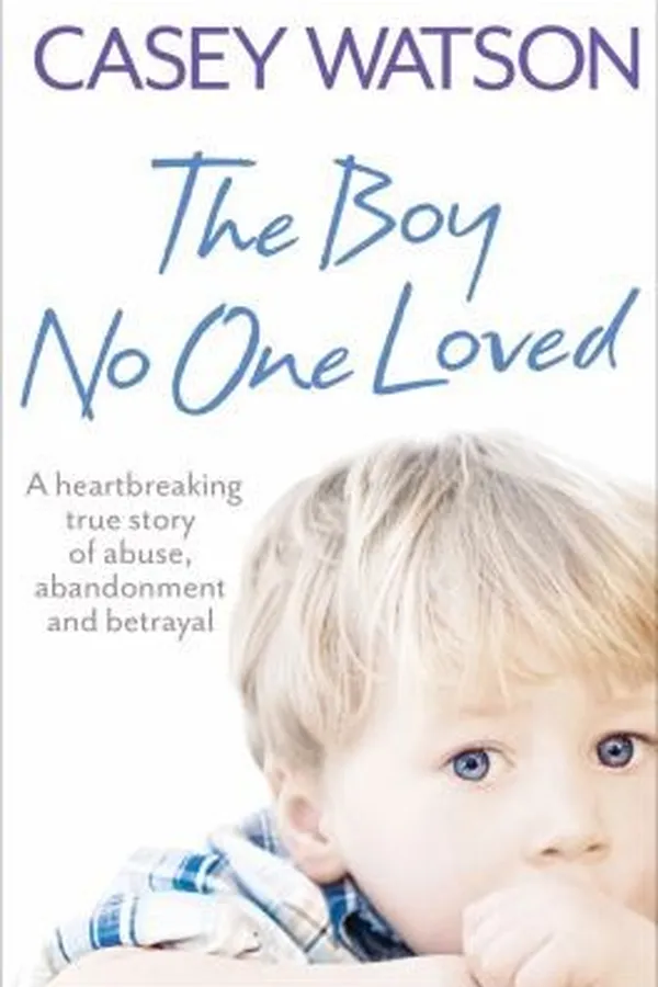 Capa de The Boy No One Loved A Heartbreaking True Story Of Abuse Abandonment And Betrayal