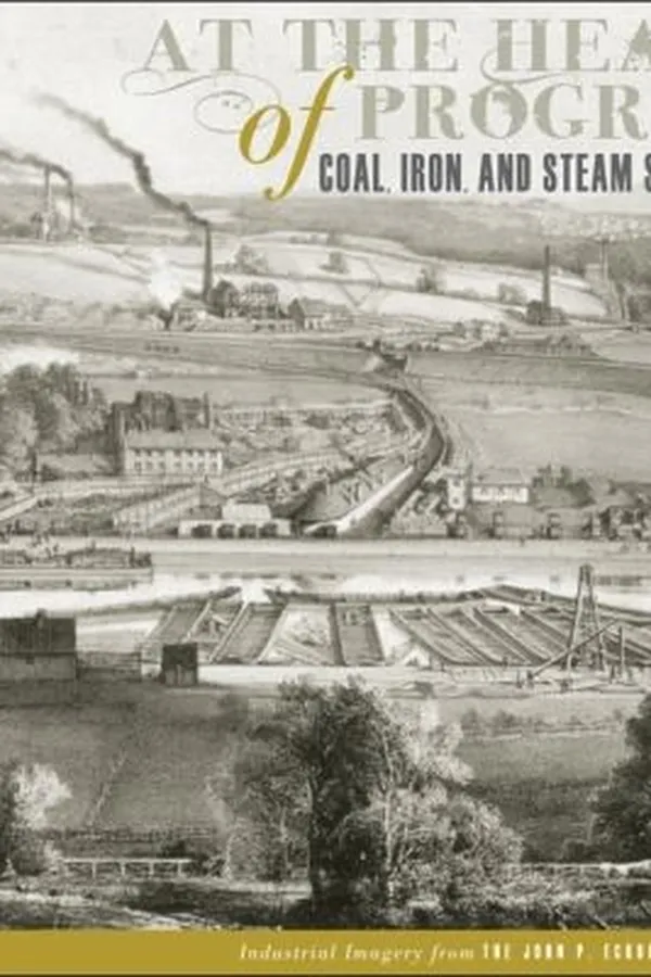 Capa de At The Heart Of Progress Coal Iron And Steam Since 1750 Industrial Imagery From The John P Eckblad Collection