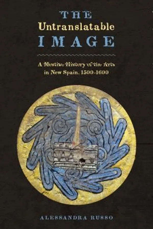 Capa de The Untranslatable Image A Mestizo History Of The Arts In New Spain 15001600
