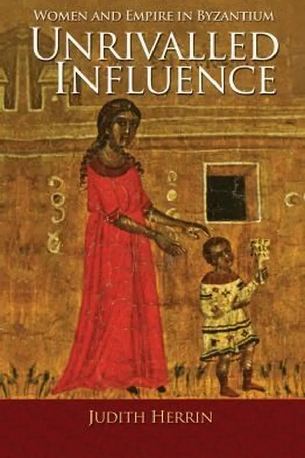 Capa de Unrivalled Influence Women And Empire In Byzantium